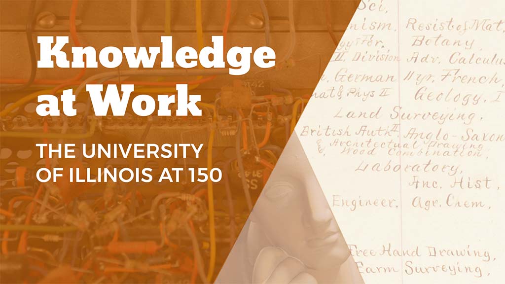 Text "Knowledge at Work   THE UNIVERSITY OF ILLINOIS AT 150" superimposed over a picture of computer transistors, a statue, and handwritten notes.