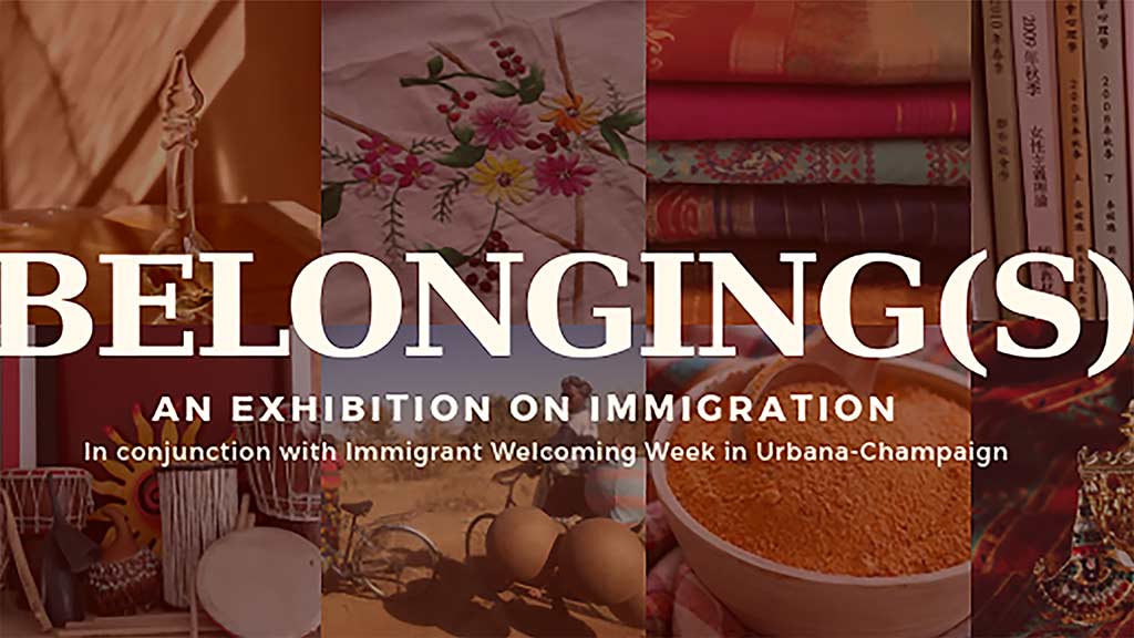 The words "Belongings, An exhibition on immigration, In conjunction with immigrant welcome week in Urbana-Champaign